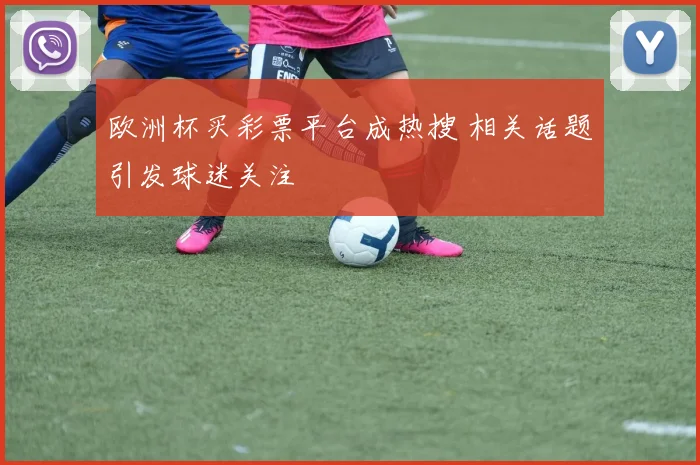 欧洲杯买彩票平台成热搜 相关话题引发球迷关注