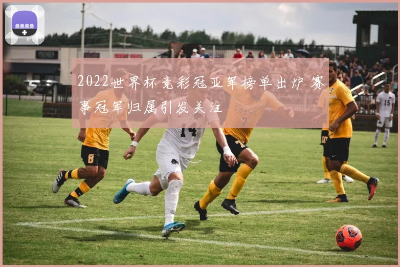 2022世界杯竞彩冠亚军榜单出炉 赛事冠军归属引发关注