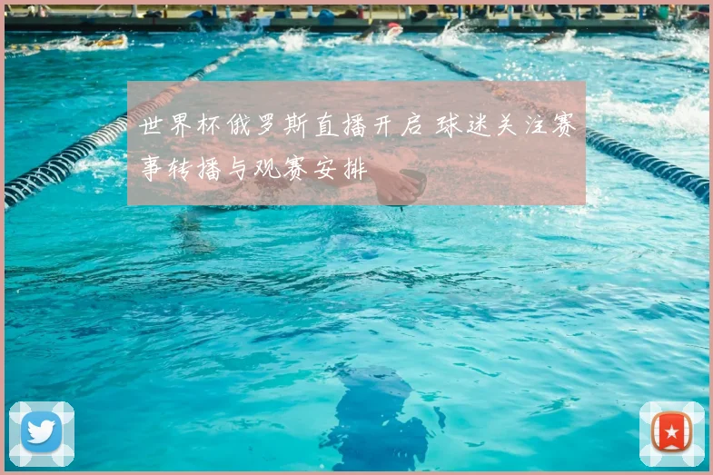 世界杯俄罗斯直播开启 球迷关注赛事转播与观赛安排