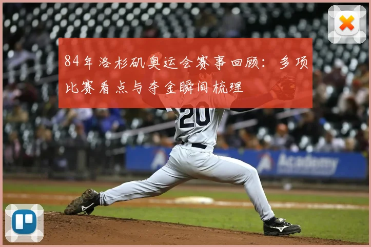 84年洛杉矶奥运会赛事回顾:多项比赛看点与夺金瞬间梳理