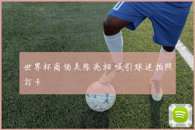 世界杯商场美陈亮相 吸引球迷拍照打卡