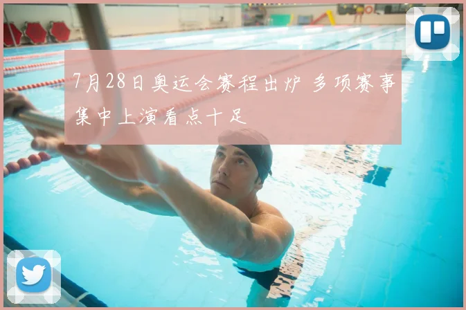 7月28日奥运会赛程出炉 多项赛事集中上演看点十足