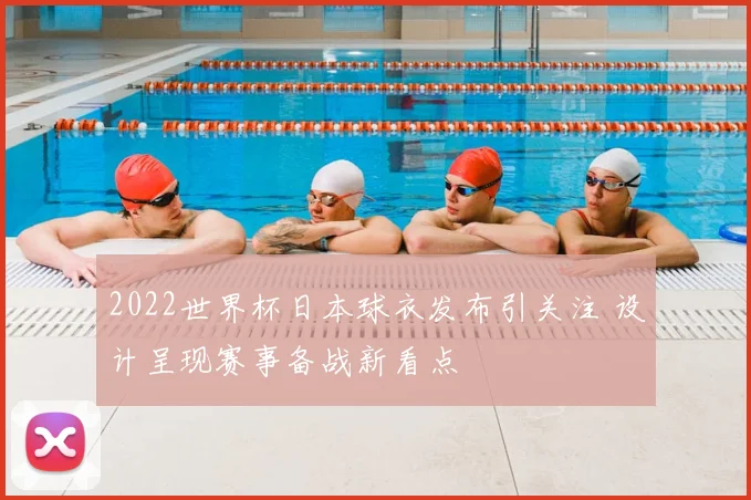 2022世界杯日本球衣发布引关注 设计呈现赛事备战新看点