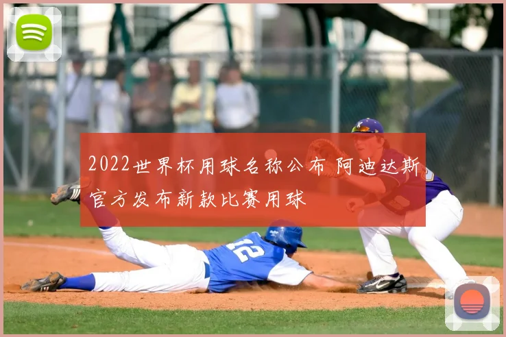 2022世界杯用球名称公布 阿迪达斯官方发布新款比赛用球