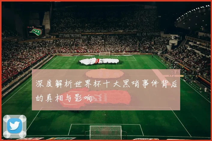 深度解析世界杯十大黑哨事件背后的真相与影响