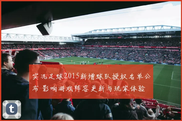 实况足球2015新增球队授权名单公布 影响游戏阵容更新与玩家体验