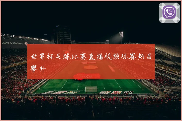 世界杯足球比赛直播视频观赛热度攀升