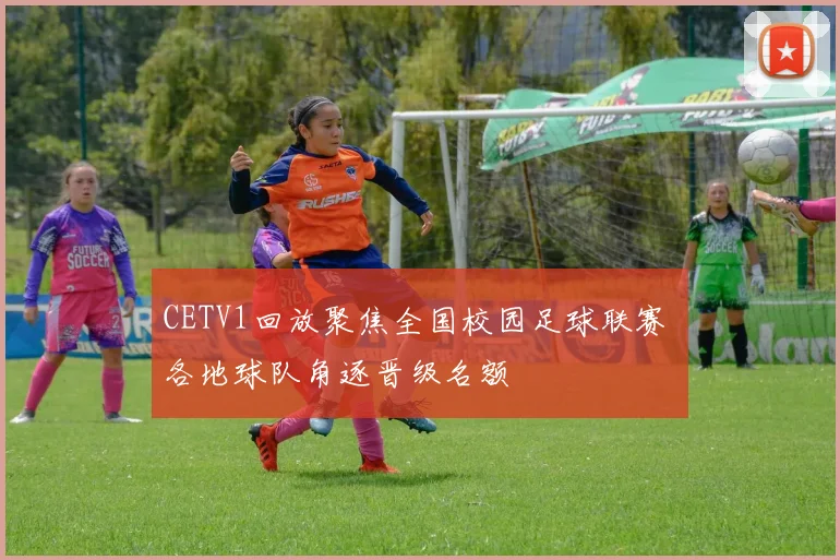 CETV1回放聚焦全国校园足球联赛 各地球队角逐晋级名额