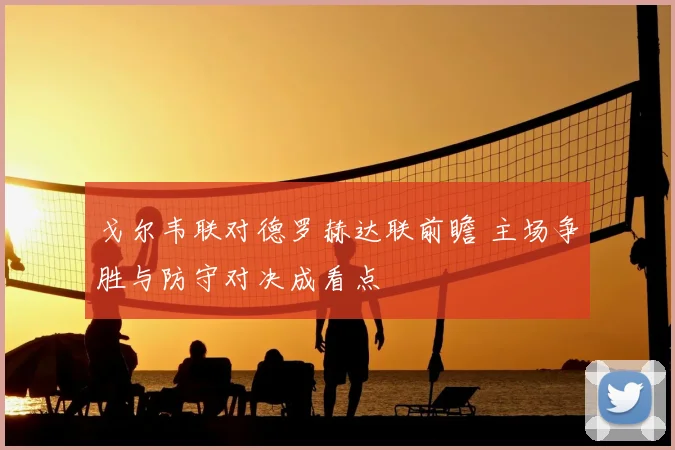 戈尔韦联对德罗赫达联前瞻 主场争胜与防守对决成看点