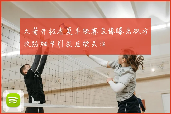 火箭开拓者夏季联赛录像曝光双方攻防细节引发后续关注